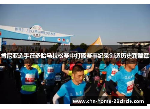 肯尼亚选手在多哈马拉松赛中打破赛事纪录创造历史新篇章