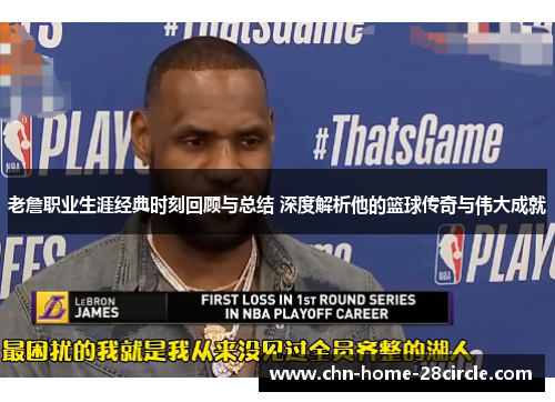 老詹职业生涯经典时刻回顾与总结 深度解析他的篮球传奇与伟大成就 老詹职业生涯经典时刻回顾与总结 深度解析他的篮球传奇与伟大成就