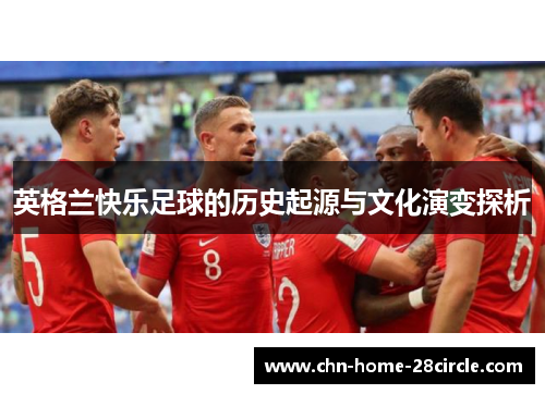 英格兰快乐足球的历史起源与文化演变探析 英格兰快乐足球的历史起源与文化演变探析