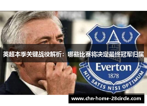 英超本季关键战役解析:哪些比赛将决定最终冠军归属 英超本季关键战役解析:哪些比赛将决定最终冠军归属