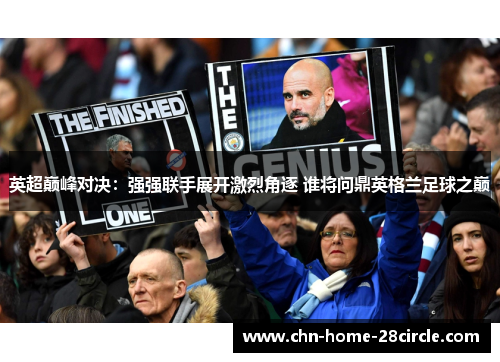 英超巅峰对决:强强联手展开激烈角逐 谁将问鼎英格兰足球之巅 英超巅峰对决:强强联手展开激烈角逐 谁将问鼎英格兰足球之巅