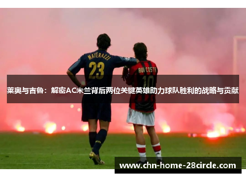 莱奥与吉鲁:解密AC米兰背后两位关键英雄助力球队胜利的战略与贡献 莱奥与吉鲁:解密AC米兰背后两位关键英雄助力球队胜利的战略与贡献