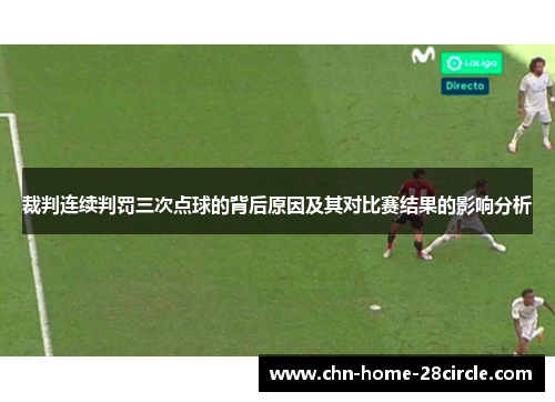 裁判连续判罚三次点球的背后原因及其对比赛结果的影响分析 裁判连续判罚三次点球的背后原因及其对比赛结果的影响分析