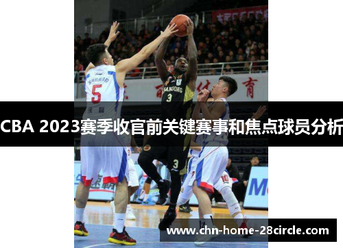 CBA 2023赛季收官前关键赛事和焦点球员分析 CBA 2023赛季收官前关键赛事和焦点球员分析
