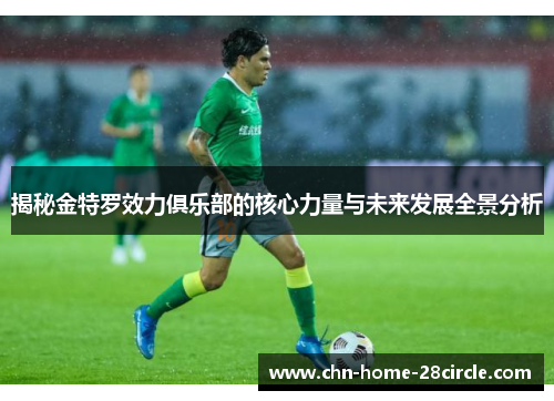 揭秘金特罗效力俱乐部的核心力量与未来发展全景分析 揭秘金特罗效力俱乐部的核心力量与未来发展全景分析