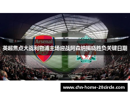 英超焦点大战利物浦主场迎战阿森纳揭晓胜负关键日期 英超焦点大战利物浦主场迎战阿森纳揭晓胜负关键日期