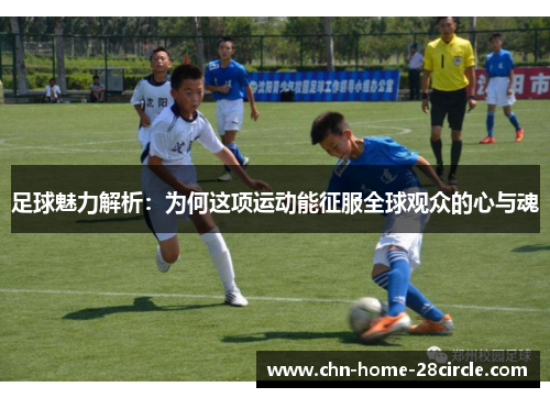 足球魅力解析:为何这项运动能征服全球观众的心与魂 足球魅力解析:为何这项运动能征服全球观众的心与魂