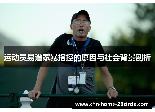 运动员易遭家暴指控的原因与社会背景剖析 运动员易遭家暴指控的原因与社会背景剖析