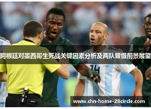 阿根廷对墨西哥生死战关键因素分析及两队晋级前景展望 阿根廷对墨西哥生死战关键因素分析及两队晋级前景展望
