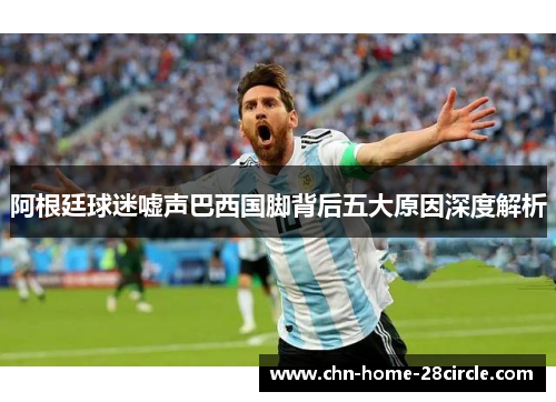 阿根廷球迷嘘声巴西国脚背后五大原因深度解析