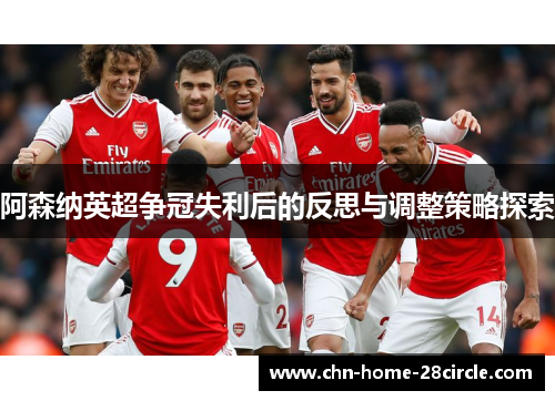 阿森纳英超争冠失利后的反思与调整策略探索 阿森纳英超争冠失利后的反思与调整策略探索