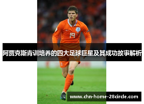 阿贾克斯青训培养的四大足球巨星及其成功故事解析 阿贾克斯青训培养的四大足球巨星及其成功故事解析