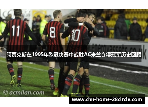 阿贾克斯在1995年欧冠决赛中战胜AC米兰夺得冠军历史回顾 阿贾克斯在1995年欧冠决赛中战胜AC米兰夺得冠军历史回顾