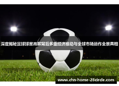 深度揭秘足球球星高薪背后多重经济推动与全球市场运作全景真相 深度揭秘足球球星高薪背后多重经济推动与全球市场运作全景真相