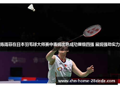 陈雨菲在日本羽毛球大师赛中表现出色成功晋级四强 展现强劲实力 陈雨菲在日本羽毛球大师赛中表现出色成功晋级四强 展现强劲实力