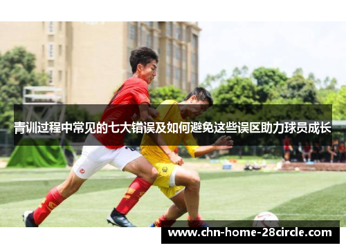 青训过程中常见的七大错误及如何避免这些误区助力球员成长