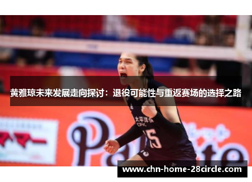 黄雅琼未来发展走向探讨:退役可能性与重返赛场的选择之路 黄雅琼未来发展走向探讨:退役可能性与重返赛场的选择之路