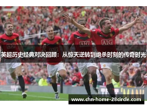 英超历史经典对决回顾：从惊天逆转到绝杀时刻的传奇时光