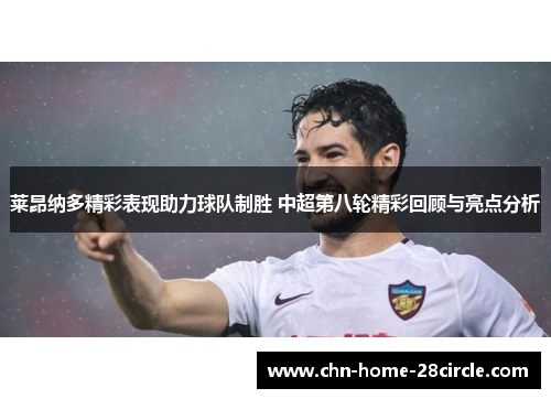 莱昂纳多精彩表现助力球队制胜 中超第八轮精彩回顾与亮点分析 莱昂纳多精彩表现助力球队制胜 中超第八轮精彩回顾与亮点分析
