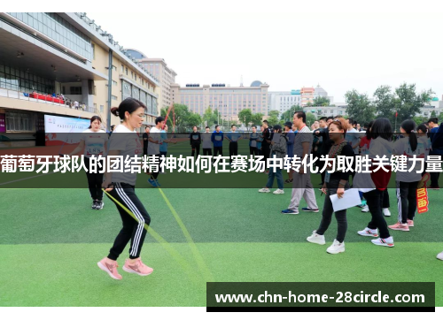 葡萄牙球队的团结精神如何在赛场中转化为取胜关键力量