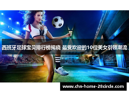 西班牙足球宝贝排行榜揭晓 最受欢迎的10位美女引领潮流