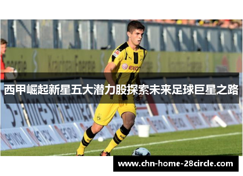 西甲崛起新星五大潜力股探索未来足球巨星之路 西甲崛起新星五大潜力股探索未来足球巨星之路