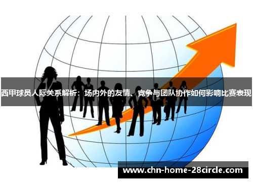 西甲球员人际关系解析:场内外的友情、竞争与团队协作如何影响比赛表现 西甲球员人际关系解析:场内外的友情、竞争与团队协作如何影响比赛表现