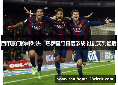 西甲豪门巅峰对决:巴萨皇马再度激战 谁能笑到最后 西甲豪门巅峰对决:巴萨皇马再度激战 谁能笑到最后