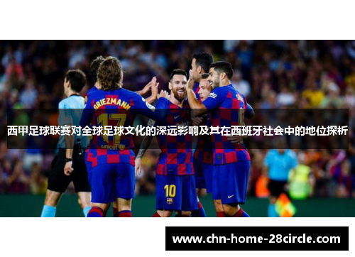 西甲足球联赛对全球足球文化的深远影响及其在西班牙社会中的地位探析 西甲足球联赛对全球足球文化的深远影响及其在西班牙社会中的地位探析