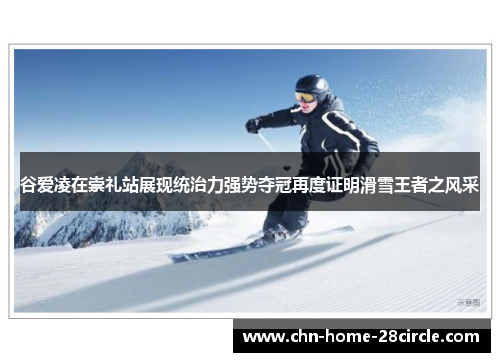 谷爱凌在崇礼站展现统治力强势夺冠再度证明滑雪王者之风采