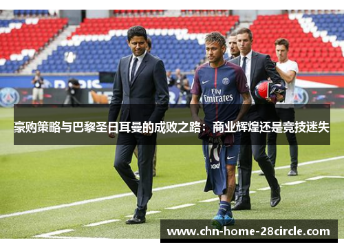 豪购策略与巴黎圣日耳曼的成败之路：商业辉煌还是竞技迷失