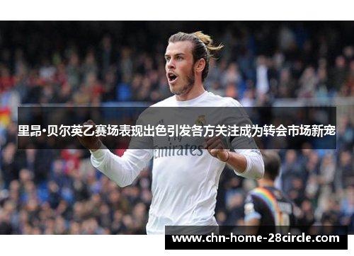 里昂·贝尔英乙赛场表现出色引发各方关注成为转会市场新宠