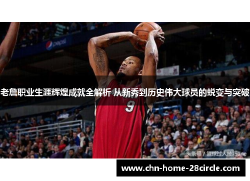 老詹职业生涯辉煌成就全解析 从新秀到历史伟大球员的蜕变与突破 老詹职业生涯辉煌成就全解析 从新秀到历史伟大球员的蜕变与突破