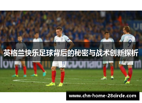 英格兰快乐足球背后的秘密与战术创新探析