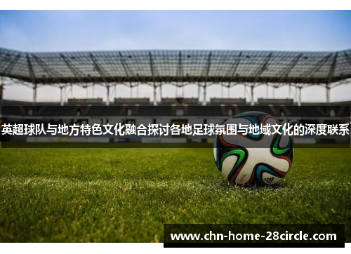 英超球队与地方特色文化融合探讨各地足球氛围与地域文化的深度联系