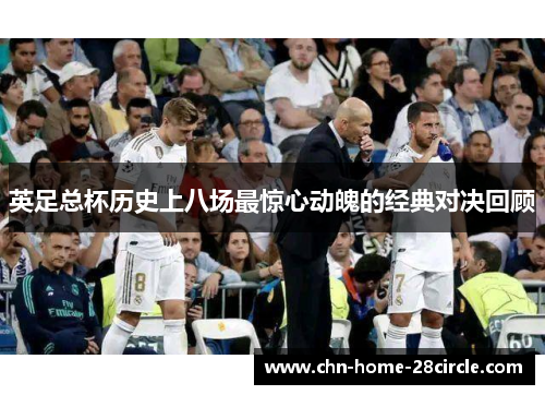 英足总杯历史上八场最惊心动魄的经典对决回顾 英足总杯历史上八场最惊心动魄的经典对决回顾