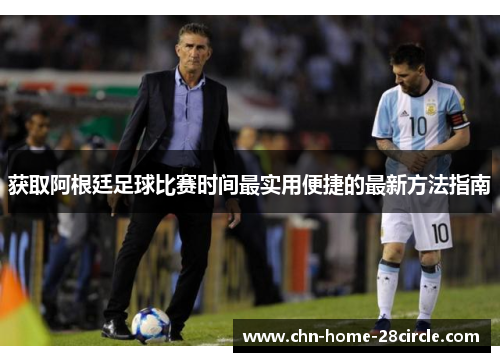 获取阿根廷足球比赛时间最实用便捷的最新方法指南 获取阿根廷足球比赛时间最实用便捷的最新方法指南