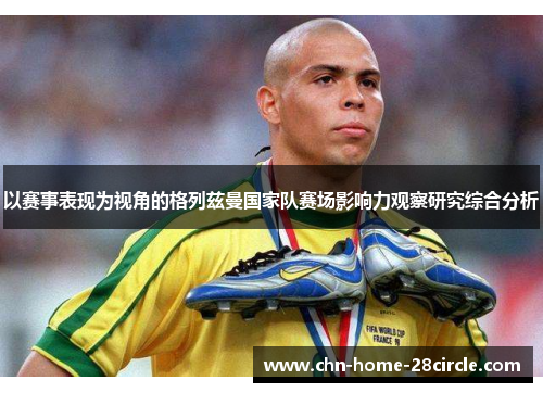 以赛事表现为视角的格列兹曼国家队赛场影响力观察研究综合分析