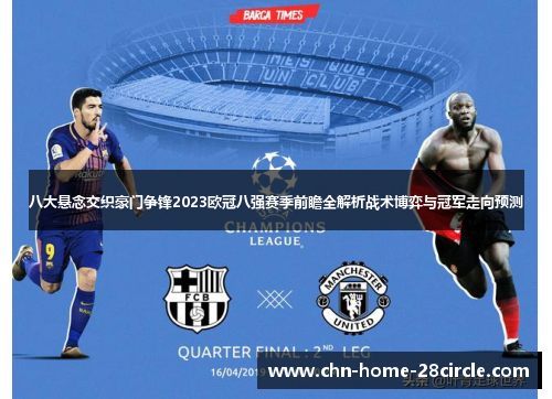八大悬念交织豪门争锋2023欧冠八强赛季前瞻全解析战术博弈与冠军走向预测