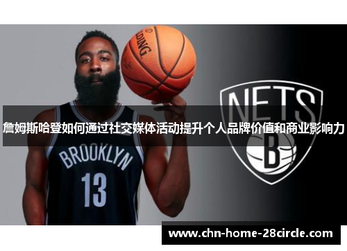 詹姆斯哈登如何通过社交媒体活动提升个人品牌价值和商业影响力 詹姆斯哈登如何通过社交媒体活动提升个人品牌价值和商业影响力