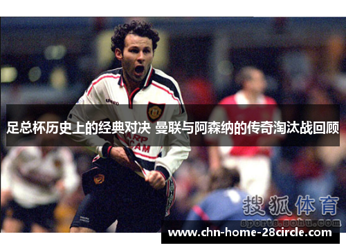 足总杯历史上的经典对决 曼联与阿森纳的传奇淘汰战回顾