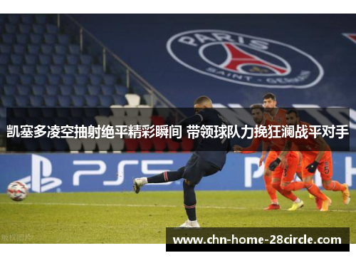 凯塞多凌空抽射绝平精彩瞬间 带领球队力挽狂澜战平对手