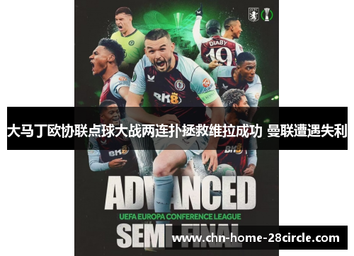 大马丁欧协联点球大战两连扑拯救维拉成功 曼联遭遇失利