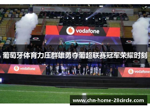 葡萄牙体育力压群雄勇夺葡超联赛冠军荣耀时刻