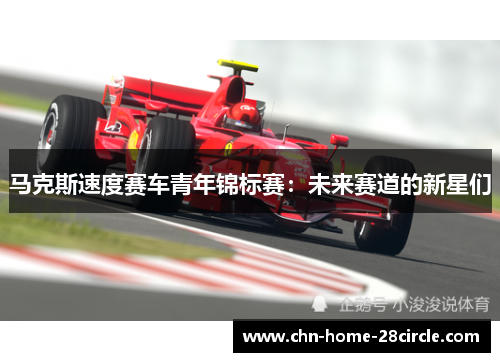 马克斯速度赛车青年锦标赛:未来赛道的新星们 马克斯速度赛车青年锦标赛:未来赛道的新星们