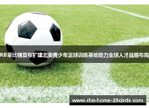 RB莱比锡宣布扩建北美青少年足球训练基地助力全球人才战略布局 RB莱比锡宣布扩建北美青少年足球训练基地助力全球人才战略布局