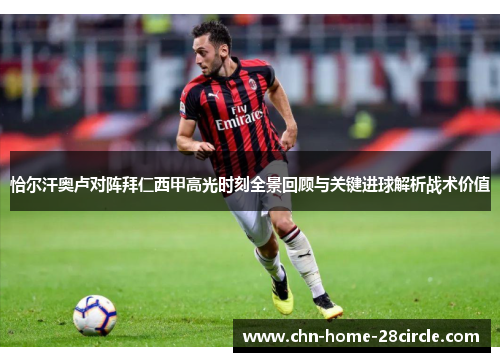 恰尔汗奥卢对阵拜仁西甲高光时刻全景回顾与关键进球解析战术价值