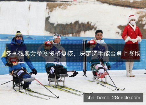 冬季残奥会参赛资格复核，决定选手能否登上赛场