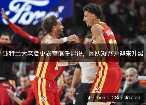 亚特兰大老鹰更衣室信任建设，团队凝聚力迎来升级